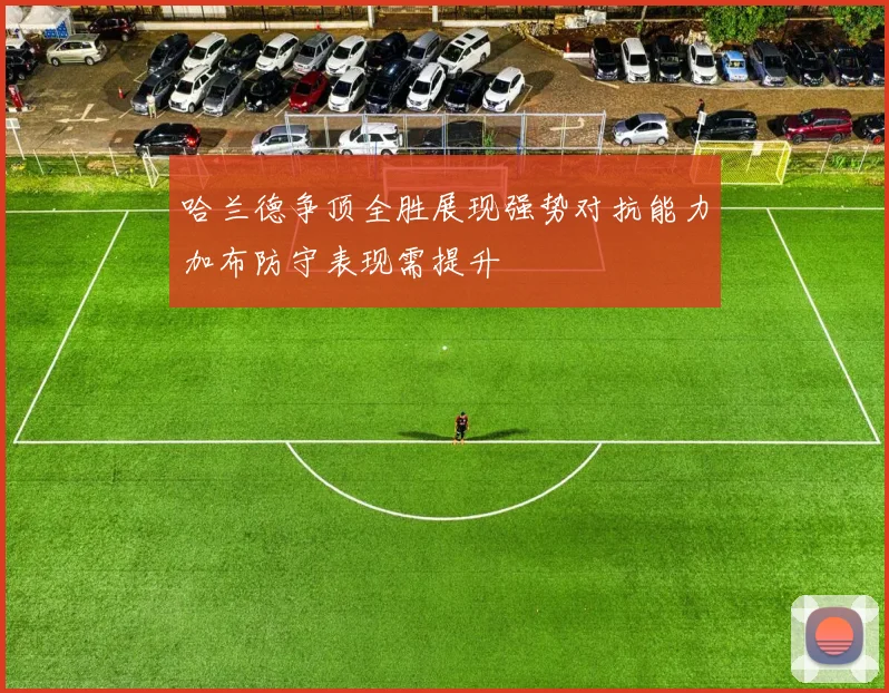 哈兰德争顶全胜展现强势对抗能力加布防守表现需提升