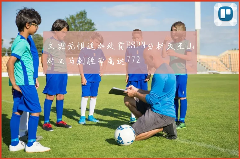文班无惧追加处罚ESPN分析天王山对决马刺胜率高达772