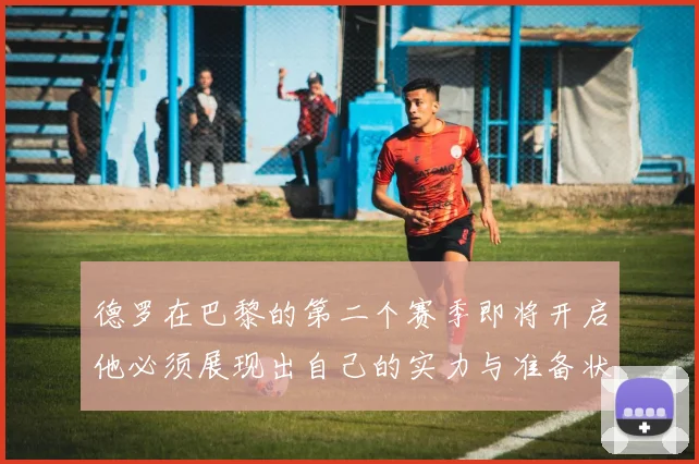 德罗在巴黎的第二个赛季即将开启他必须展现出自己的实力与准备状态