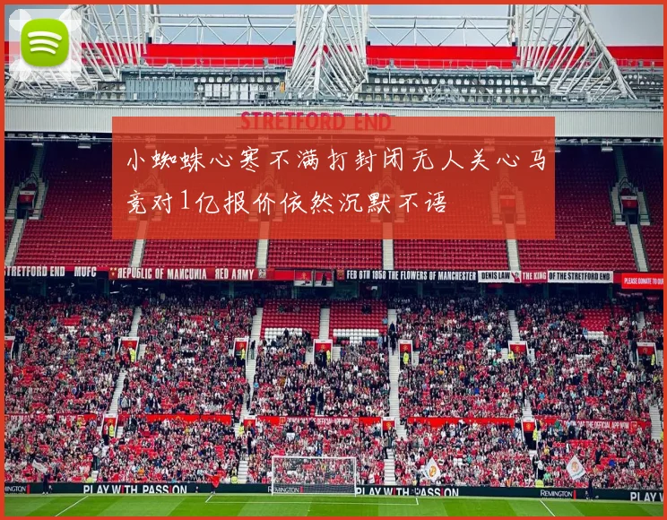 小蜘蛛心寒不满打封闭无人关心马竞对1亿报价依然沉默不语