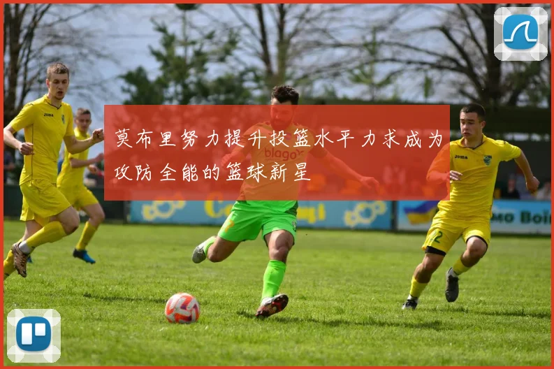 莫布里努力提升投篮水平力求成为攻防全能的篮球新星